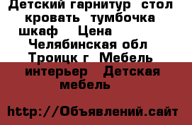 Детский гарнитур (стол, кровать, тумбочка, шкаф) › Цена ­ 25 000 - Челябинская обл., Троицк г. Мебель, интерьер » Детская мебель   